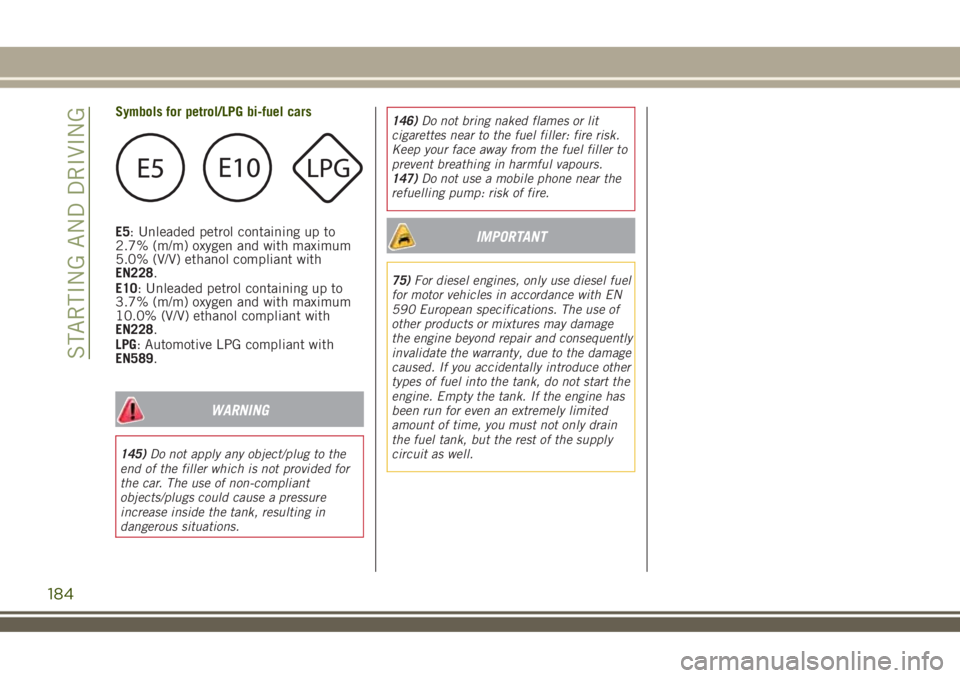 JEEP RENEGADE 2018 Owner handbook (in English) Symbols for petrol/LPG bi-fuel cars
E5: Unleaded petrol containing up to
2.7% (m/m) oxygen and with maximum
5.0% (V/V) ethanol compliant with
EN228.
E10: Unleaded petrol containing up to
3.7% (m/m) ox JEEP RENEGADE 2018 Owner handbook (in English) Symbols for petrol/LPG bi-fuel cars
E5: Unleaded petrol containing up to
2.7% (m/m) oxygen and with maximum
5.0% (V/V) ethanol compliant with
EN228.
E10: Unleaded petrol containing up to
3.7% (m/m) ox