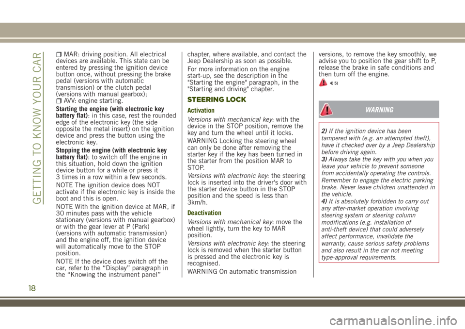 JEEP RENEGADE 2018  Owner handbook (in English) MAR: driving position. All electrical
devices are available. This state can be
entered by pressing the ignition device
button once, without pressing the brake
pedal (versions with automatic
transmissi