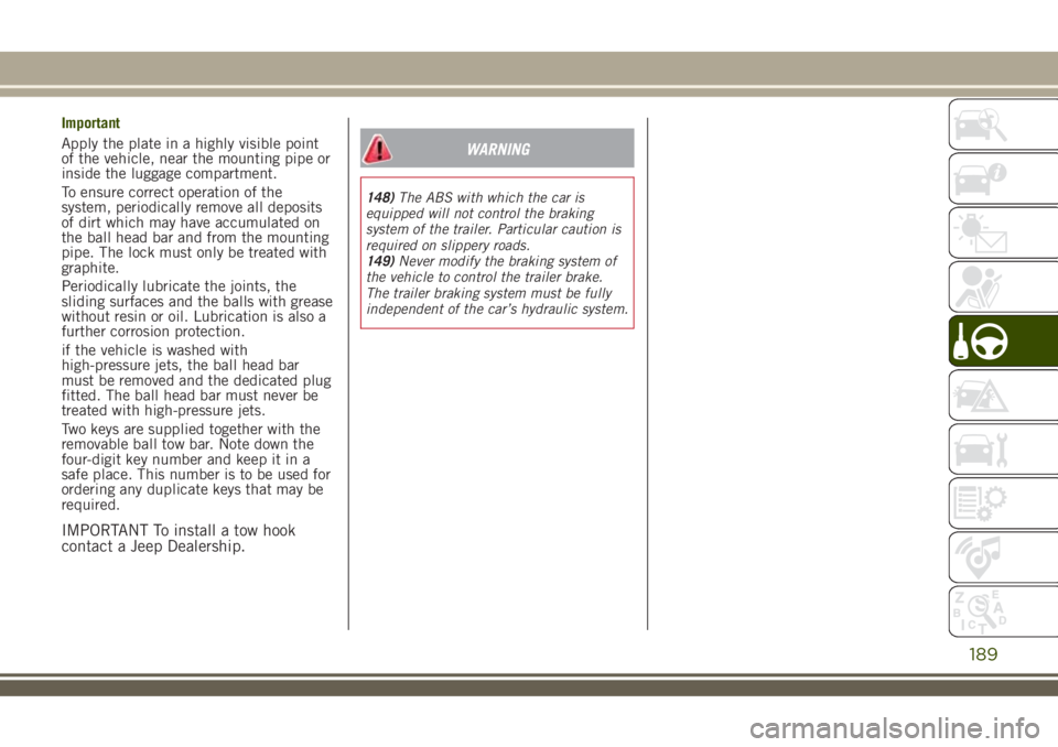 JEEP RENEGADE 2018 Owner handbook (in English) Important
Apply the plate in a highly visible point
of the vehicle, near the mounting pipe or
inside the luggage compartment.
To ensure correct operation of the
system, periodically remove all deposit JEEP RENEGADE 2018 Owner handbook (in English) Important
Apply the plate in a highly visible point
of the vehicle, near the mounting pipe or
inside the luggage compartment.
To ensure correct operation of the
system, periodically remove all deposit