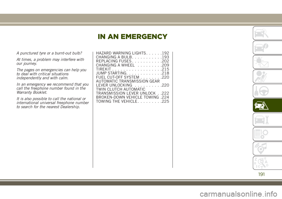 JEEP RENEGADE 2018 Owner handbook (in English) IN AN EMERGENCY
A punctured tyre or a burnt-out bulb?
At times, a problem may interfere with
our journey.
The pages on emergencies can help you
to deal with critical situations
independently and with JEEP RENEGADE 2018 Owner handbook (in English) IN AN EMERGENCY
A punctured tyre or a burnt-out bulb?
At times, a problem may interfere with
our journey.
The pages on emergencies can help you
to deal with critical situations
independently and with
