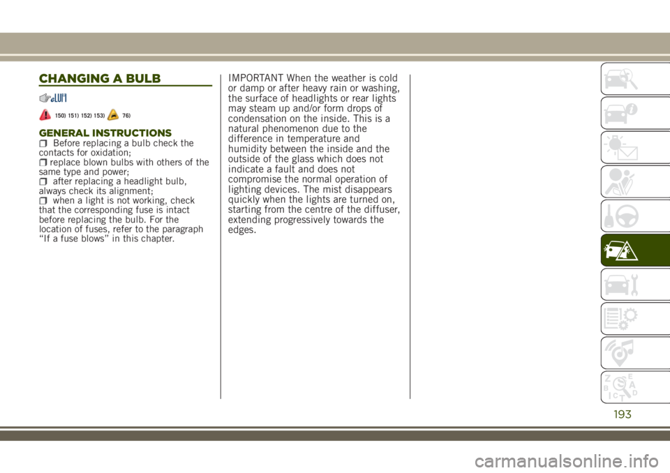 JEEP RENEGADE 2018 Owner handbook (in English) CHANGING A BULB
150) 151) 152) 153)76)
GENERAL INSTRUCTIONSBefore replacing a bulb check the
contacts for oxidation;
replace blown bulbs with others of the
same type and power;
after replacing a headl JEEP RENEGADE 2018 Owner handbook (in English) CHANGING A BULB
150) 151) 152) 153)76)
GENERAL INSTRUCTIONSBefore replacing a bulb check the
contacts for oxidation;
replace blown bulbs with others of the
same type and power;
after replacing a headl