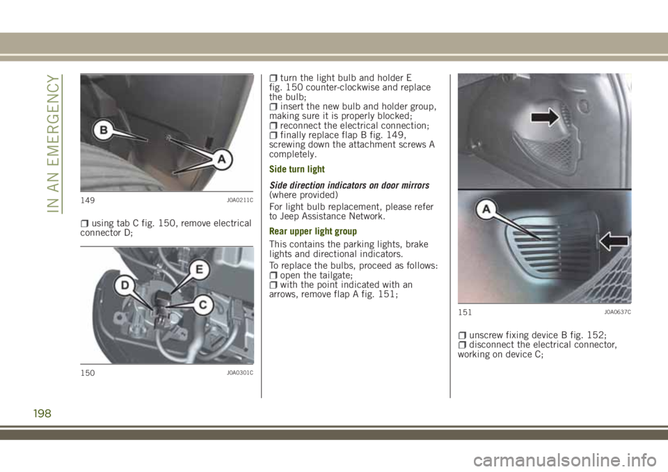 JEEP RENEGADE 2018  Owner handbook (in English) using tab C fig. 150, remove electrical
connector D;
turn the light bulb and holder E
fig. 150 counter-clockwise and replace
the bulb;
insert the new bulb and holder group,
making sure it is properly 