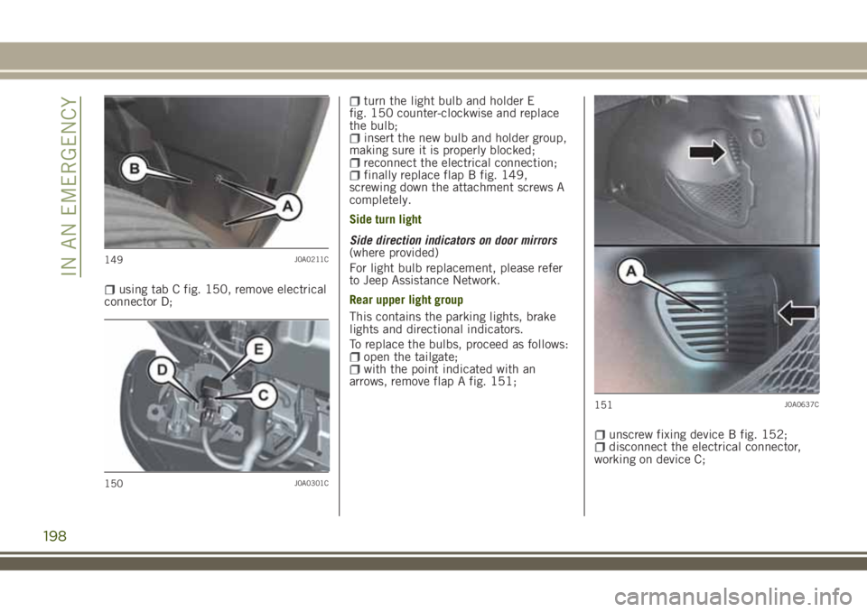 JEEP RENEGADE 2018 Owner handbook (in English) using tab C fig. 150, remove electrical
connector D;
turn the light bulb and holder E
fig. 150 counter-clockwise and replace
the bulb;
insert the new bulb and holder group,
making sure it is properly JEEP RENEGADE 2018 Owner handbook (in English) using tab C fig. 150, remove electrical
connector D;
turn the light bulb and holder E
fig. 150 counter-clockwise and replace
the bulb;
insert the new bulb and holder group,
making sure it is properly