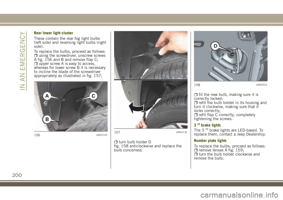 JEEP RENEGADE 2018  Owner handbook (in English) Rear lower light cluster
These contain the rear fog light bulbs
(left side) and reversing light bulbs (right
side).
To replace the bulbs, proceed as follows:
using the screwdriver, unscrew screws
A fi