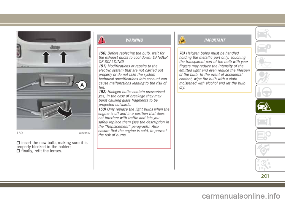 JEEP RENEGADE 2018 Owner handbook (in English) insert the new bulb, making sure it is
properly blocked in the holder;
finally, refit the lenses.
WARNING
150)Before replacing the bulb, wait for
the exhaust ducts to cool down: DANGER
OF SCALDING!
15 JEEP RENEGADE 2018 Owner handbook (in English) insert the new bulb, making sure it is
properly blocked in the holder;
finally, refit the lenses.
WARNING
150)Before replacing the bulb, wait for
the exhaust ducts to cool down: DANGER
OF SCALDING!
15