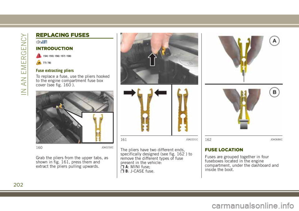 JEEP RENEGADE 2018  Owner handbook (in English) REPLACING FUSES
INTRODUCTION
154) 155) 156) 157) 158)
77) 78)
Fuse extracting pliers
To replace a fuse, use the pliers hooked
to the engine compartment fuse box
cover (see fig. 160 ).
Grab the pliers 