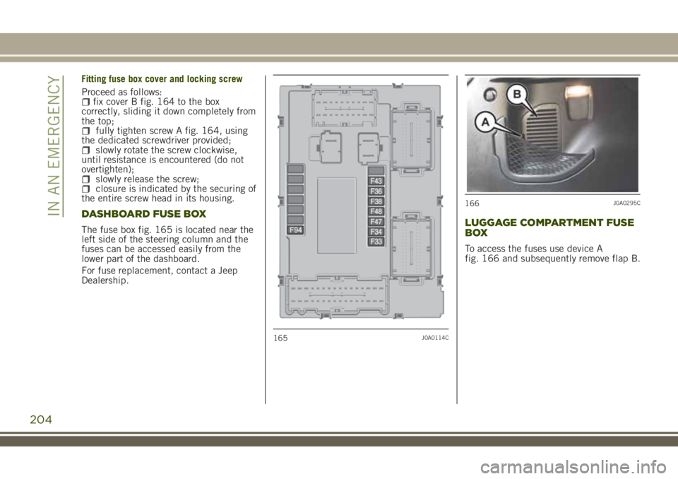 JEEP RENEGADE 2018  Owner handbook (in English) Fitting fuse box cover and locking screw
Proceed as follows:
fix cover B fig. 164 to the box
correctly, sliding it down completely from
the top;
fully tighten screw A fig. 164, using
the dedicated scr
