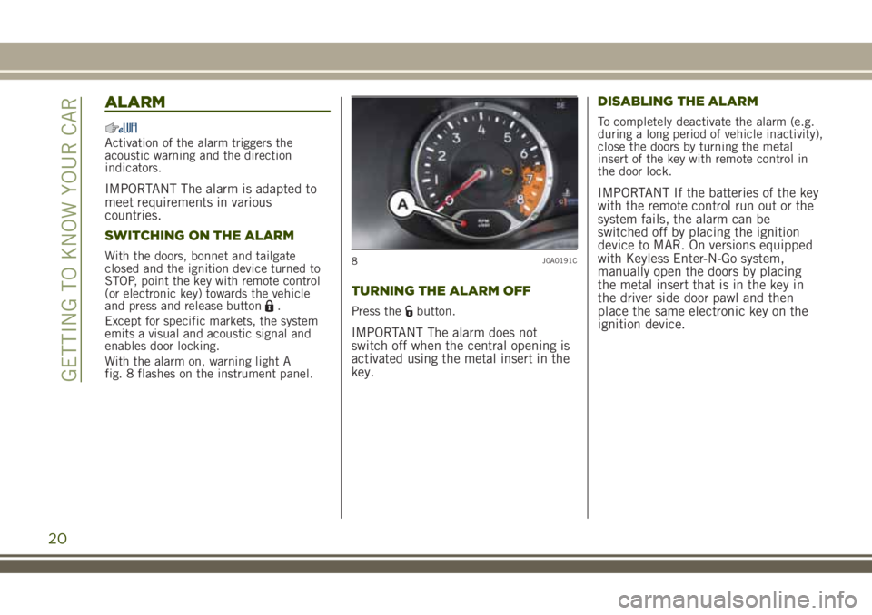 JEEP RENEGADE 2018  Owner handbook (in English) ALARM
Activation of the alarm triggers the
acoustic warning and the direction
indicators.
IMPORTANT The alarm is adapted to
meet requirements in various
countries.
SWITCHING ON THE ALARM
With the door