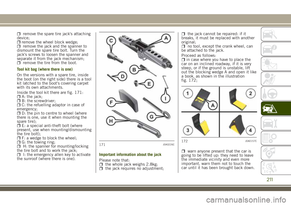 JEEP RENEGADE 2018 Owner handbook (in English) remove the spare tire jack's attaching
device;
remove the wheel block wedge;remove the jack and the spanner to
dismount the spare tire bolt. Turn the
jack's screws to loosen the spanner and
se JEEP RENEGADE 2018 Owner handbook (in English) remove the spare tire jack's attaching
device;
remove the wheel block wedge;remove the jack and the spanner to
dismount the spare tire bolt. Turn the
jack's screws to loosen the spanner and
se
