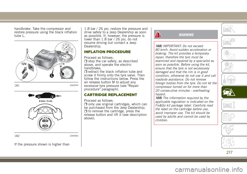 JEEP RENEGADE 2018 Owner handbook (in English) handbrake. Take the compressor and
restore pressure using the black inflation
tube L.
If the pressure shown is higher than1.8 bar / 26 psi, restore the pressure and
drive safely to a Jeep Dealership a JEEP RENEGADE 2018 Owner handbook (in English) handbrake. Take the compressor and
restore pressure using the black inflation
tube L.
If the pressure shown is higher than1.8 bar / 26 psi, restore the pressure and
drive safely to a Jeep Dealership a