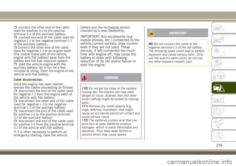JEEP RENEGADE 2018 Owner handbook (in English) connect the other end of the cable
used for positive (+) to the positive
terminal (+) of the auxiliary battery;
connect one end of the cable used for
negative (–) to the negative terminal (–)
of t JEEP RENEGADE 2018 Owner handbook (in English) connect the other end of the cable
used for positive (+) to the positive
terminal (+) of the auxiliary battery;
connect one end of the cable used for
negative (–) to the negative terminal (–)
of t