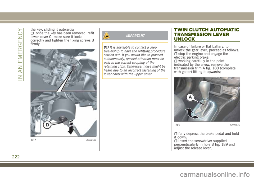 JEEP RENEGADE 2018 Owner handbook (in English) the key, sliding it outwards;once the key has been removed, refit
lower cover C, make sure it locks
correctly and tighten the fixing screws B
firmly.IMPORTANT
81)It is advisable to contact a Jeep
Deal JEEP RENEGADE 2018 Owner handbook (in English) the key, sliding it outwards;once the key has been removed, refit
lower cover C, make sure it locks
correctly and tighten the fixing screws B
firmly.IMPORTANT
81)It is advisable to contact a Jeep
Deal