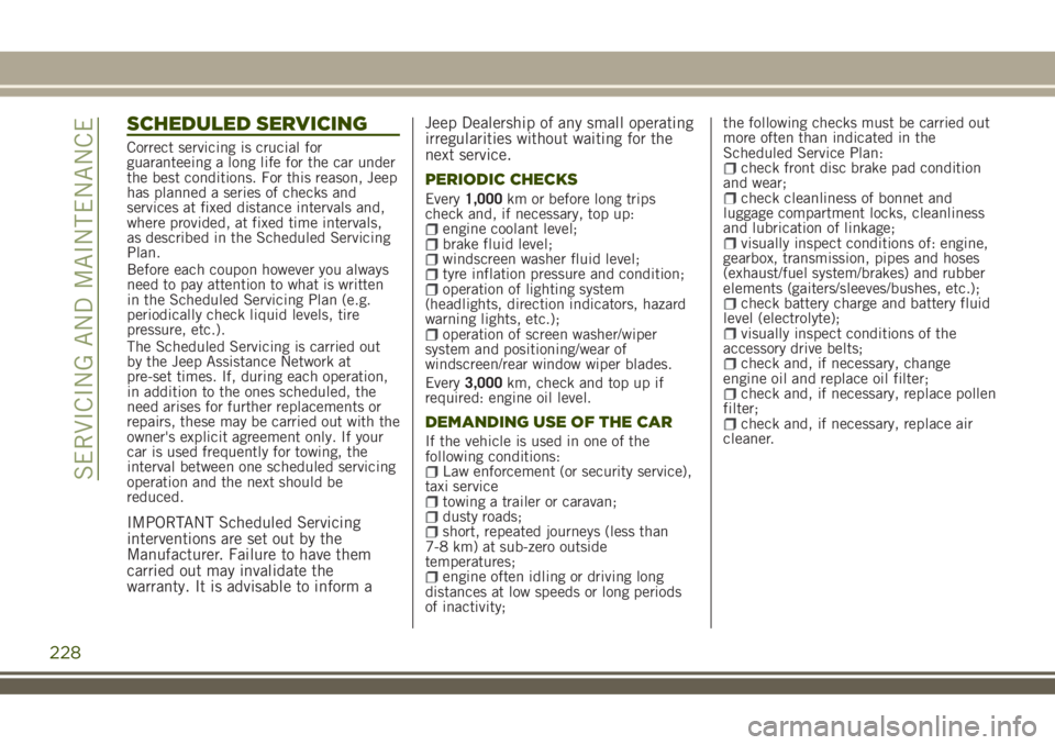 JEEP RENEGADE 2018 Owner handbook (in English) SCHEDULED SERVICING
Correct servicing is crucial for
guaranteeing a long life for the car under
the best conditions. For this reason, Jeep
has planned a series of checks and
services at fixed distance JEEP RENEGADE 2018 Owner handbook (in English) SCHEDULED SERVICING
Correct servicing is crucial for
guaranteeing a long life for the car under
the best conditions. For this reason, Jeep
has planned a series of checks and
services at fixed distance