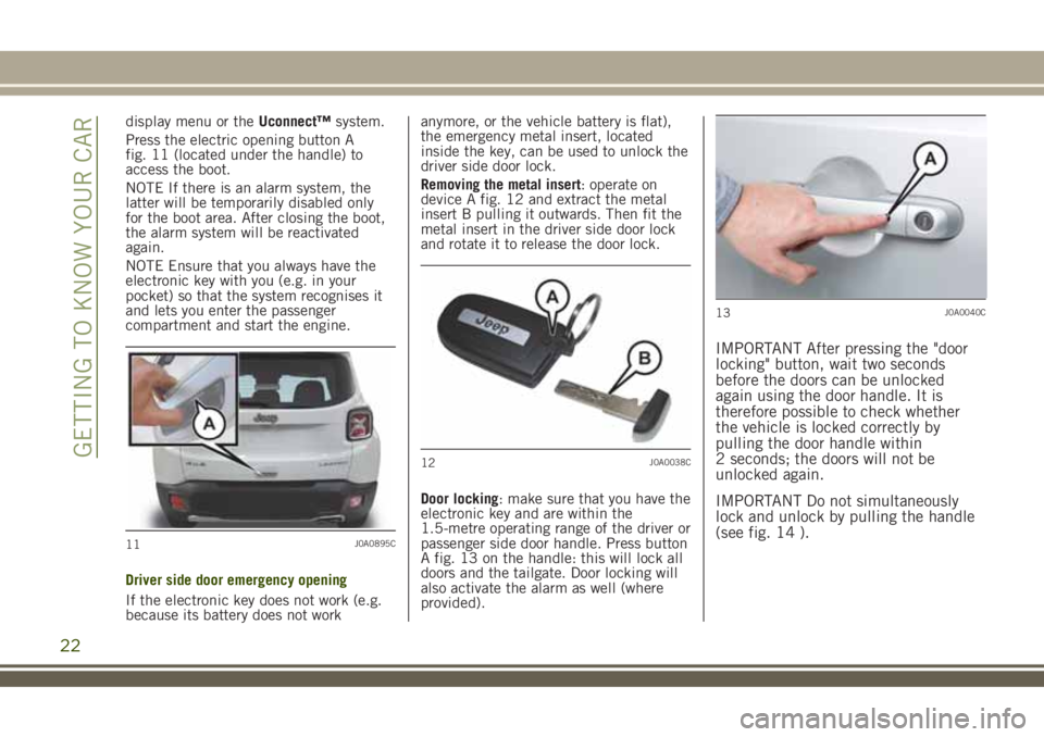 JEEP RENEGADE 2018  Owner handbook (in English) display menu or theUconnect™system.
Press the electric opening button A
fig. 11 (located under the handle) to
access the boot.
NOTE If there is an alarm system, the
latter will be temporarily disabl