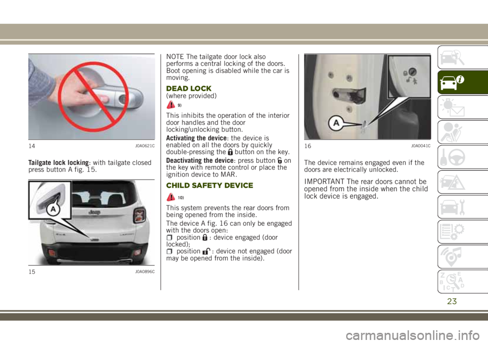 JEEP RENEGADE 2018 Owner handbook (in English) Tailgate lock locking: with tailgate closed
press button A fig. 15.NOTE The tailgate door lock also
performs a central locking of the doors.
Boot opening is disabled while the car is
moving.
DEAD LOCK JEEP RENEGADE 2018 Owner handbook (in English) Tailgate lock locking: with tailgate closed
press button A fig. 15.NOTE The tailgate door lock also
performs a central locking of the doors.
Boot opening is disabled while the car is
moving.
DEAD LOCK