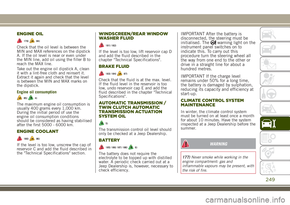 JEEP RENEGADE 2018 Owner handbook (in English) ENGINE OIL
179)84)
Check that the oil level is between the
MIN and MAX references on the dipstick
A. If the oil level is near or even under
the MIN line, add oil using the filler B to
reach the MAX li JEEP RENEGADE 2018 Owner handbook (in English) ENGINE OIL
179)84)
Check that the oil level is between the
MIN and MAX references on the dipstick
A. If the oil level is near or even under
the MIN line, add oil using the filler B to
reach the MAX li