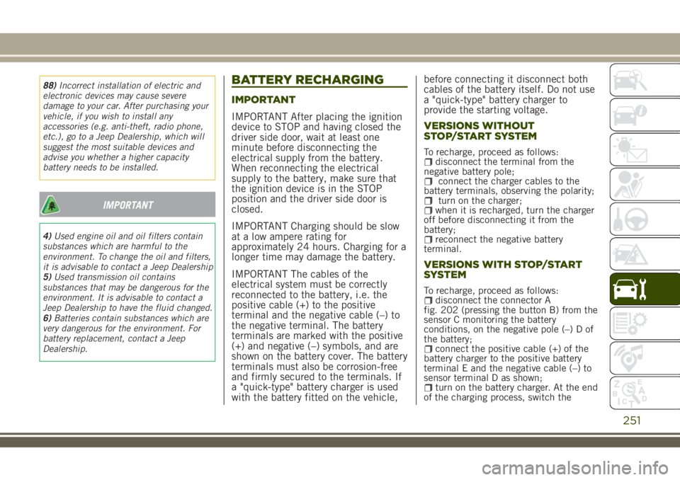 JEEP RENEGADE 2018 Owner handbook (in English) 88)Incorrect installation of electric and
electronic devices may cause severe
damage to your car. After purchasing your
vehicle, if you wish to install any
accessories (e.g. anti-theft, radio phone,
e JEEP RENEGADE 2018 Owner handbook (in English) 88)Incorrect installation of electric and
electronic devices may cause severe
damage to your car. After purchasing your
vehicle, if you wish to install any
accessories (e.g. anti-theft, radio phone,
e