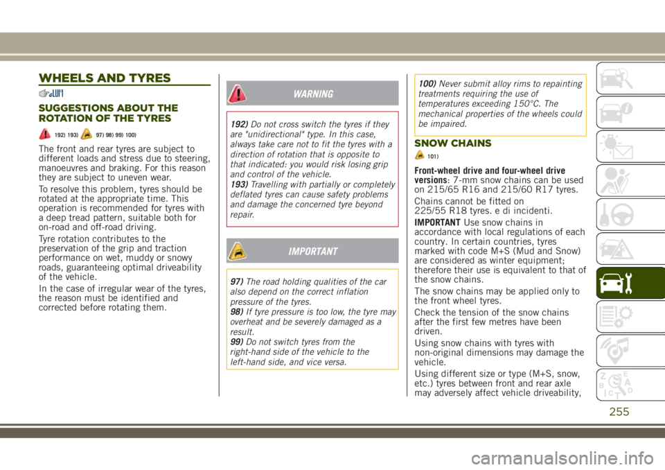 JEEP RENEGADE 2018 Owner handbook (in English) WHEELS AND TYRES
SUGGESTIONS ABOUT THE
ROTATION OF THE TYRES
192) 193)97) 98) 99) 100)
The front and rear tyres are subject to
different loads and stress due to steering,
manoeuvres and braking. For t JEEP RENEGADE 2018 Owner handbook (in English) WHEELS AND TYRES
SUGGESTIONS ABOUT THE
ROTATION OF THE TYRES
192) 193)97) 98) 99) 100)
The front and rear tyres are subject to
different loads and stress due to steering,
manoeuvres and braking. For t