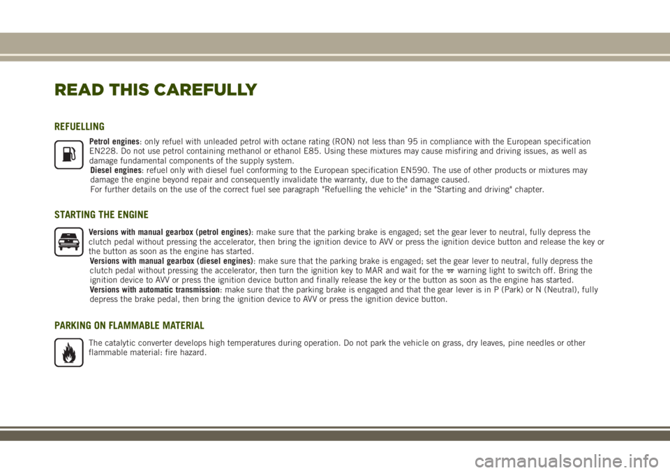 JEEP RENEGADE 2018 Owner handbook (in English) READ THIS CAREFULLY
REFUELLING
Petrol engines: only refuel with unleaded petrol with octane rating (RON) not less than 95 in compliance with the European specification
EN228. Do not use petrol contain JEEP RENEGADE 2018 Owner handbook (in English) READ THIS CAREFULLY
REFUELLING
Petrol engines: only refuel with unleaded petrol with octane rating (RON) not less than 95 in compliance with the European specification
EN228. Do not use petrol contain