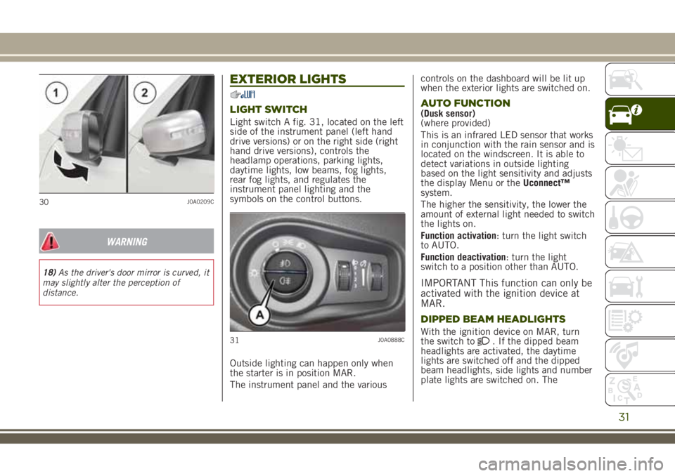 JEEP RENEGADE 2018 Owner handbook (in English) WARNING
18)As the driver's door mirror is curved, it
may slightly alter the perception of
distance.
EXTERIOR LIGHTS
LIGHT SWITCH
Light switch A fig. 31, located on the left
side of the instrument JEEP RENEGADE 2018 Owner handbook (in English) WARNING
18)As the driver's door mirror is curved, it
may slightly alter the perception of
distance.
EXTERIOR LIGHTS
LIGHT SWITCH
Light switch A fig. 31, located on the left
side of the instrument