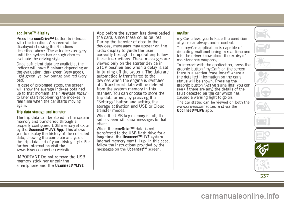 JEEP RENEGADE 2018 Owner handbook (in English) eco:Drive™ display
Press theeco:Drive™button to interact
with the function. A screen will be
displayed showing the 4 indices
described above. These indices are grey
until the system has enough dat JEEP RENEGADE 2018 Owner handbook (in English) eco:Drive™ display
Press theeco:Drive™button to interact
with the function. A screen will be
displayed showing the 4 indices
described above. These indices are grey
until the system has enough dat