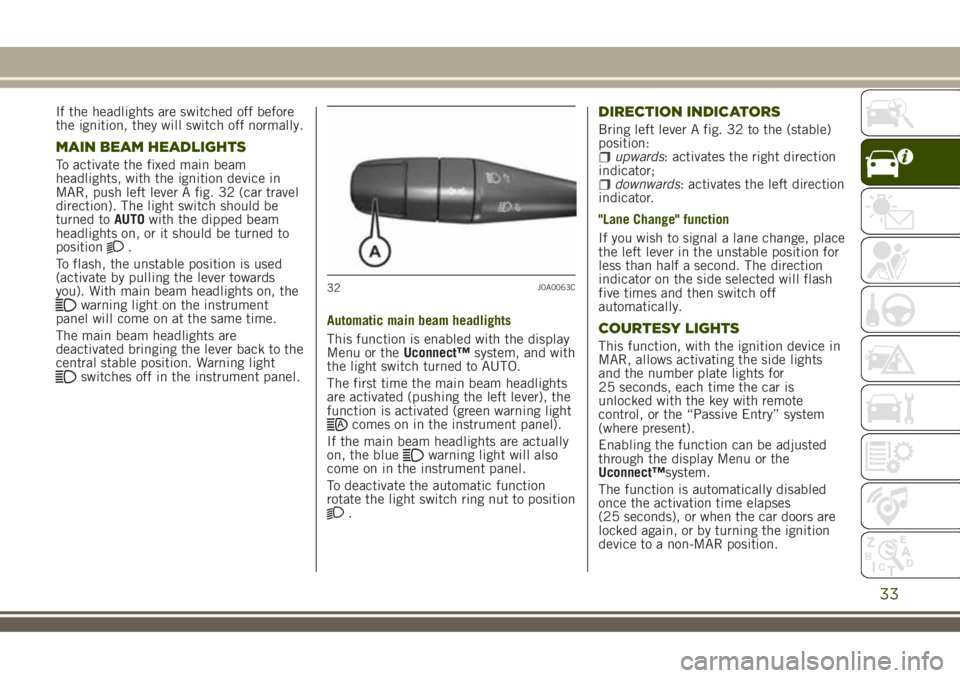 JEEP RENEGADE 2018 Owner handbook (in English) If the headlights are switched off before
the ignition, they will switch off normally.
MAIN BEAM HEADLIGHTS
To activate the fixed main beam
headlights, with the ignition device in
MAR, push left lever JEEP RENEGADE 2018 Owner handbook (in English) If the headlights are switched off before
the ignition, they will switch off normally.
MAIN BEAM HEADLIGHTS
To activate the fixed main beam
headlights, with the ignition device in
MAR, push left lever