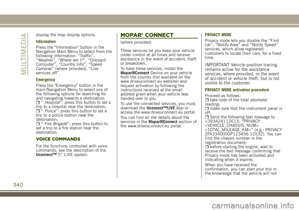 JEEP RENEGADE 2018 Owner handbook (in English) display the map display options.
Information
Press the "Information" button in the
Navigation Main Menu to select from the
following information: “Traffic”,
“Weather”, “Where am I? JEEP RENEGADE 2018 Owner handbook (in English) display the map display options.
Information
Press the "Information" button in the
Navigation Main Menu to select from the
following information: “Traffic”,
“Weather”, “Where am I?