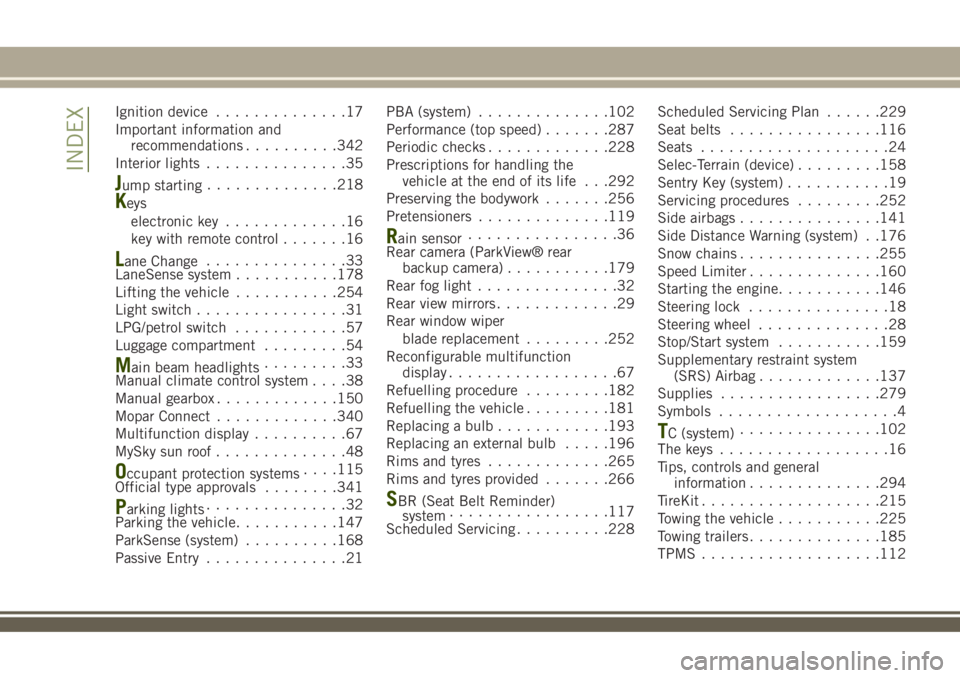 JEEP RENEGADE 2018 Owner handbook (in English) Ignition device..............17
Important information and
recommendations..........342
Interior lights...............35
Jump starting..............218
Keys
electronic key.............16
key with remot JEEP RENEGADE 2018 Owner handbook (in English) Ignition device..............17
Important information and
recommendations..........342
Interior lights...............35
Jump starting..............218
Keys
electronic key.............16
key with remot