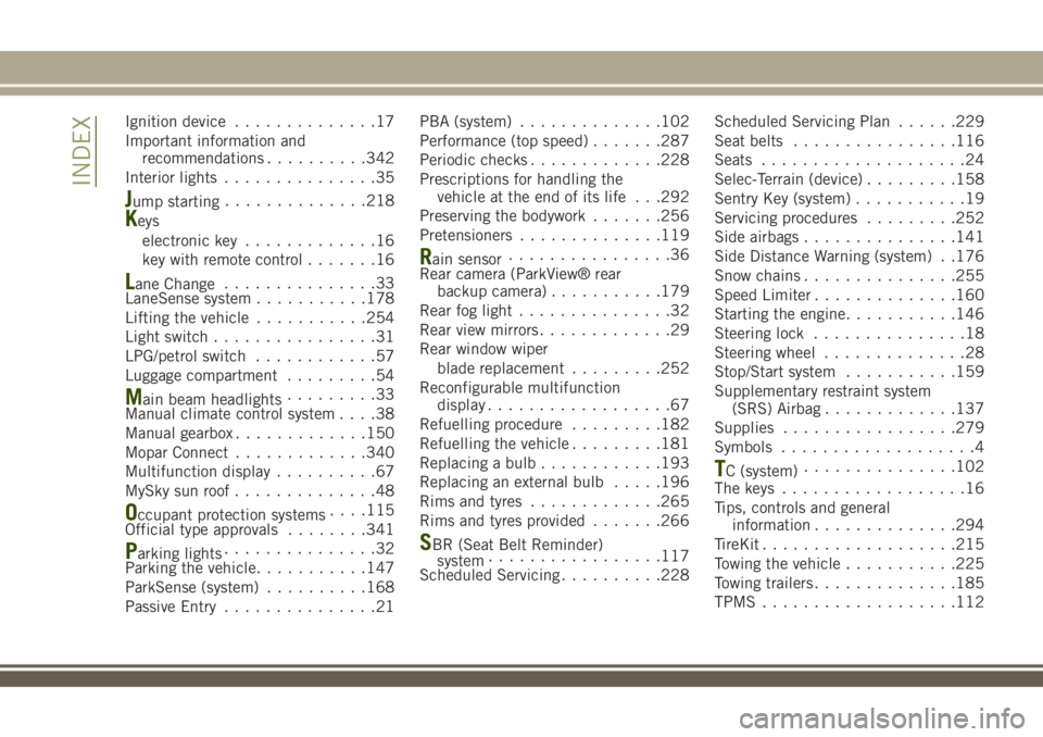 JEEP RENEGADE 2018  Owner handbook (in English) Ignition device..............17
Important information and
recommendations..........342
Interior lights...............35
Jump starting..............218
Keys
electronic key.............16
key with remot