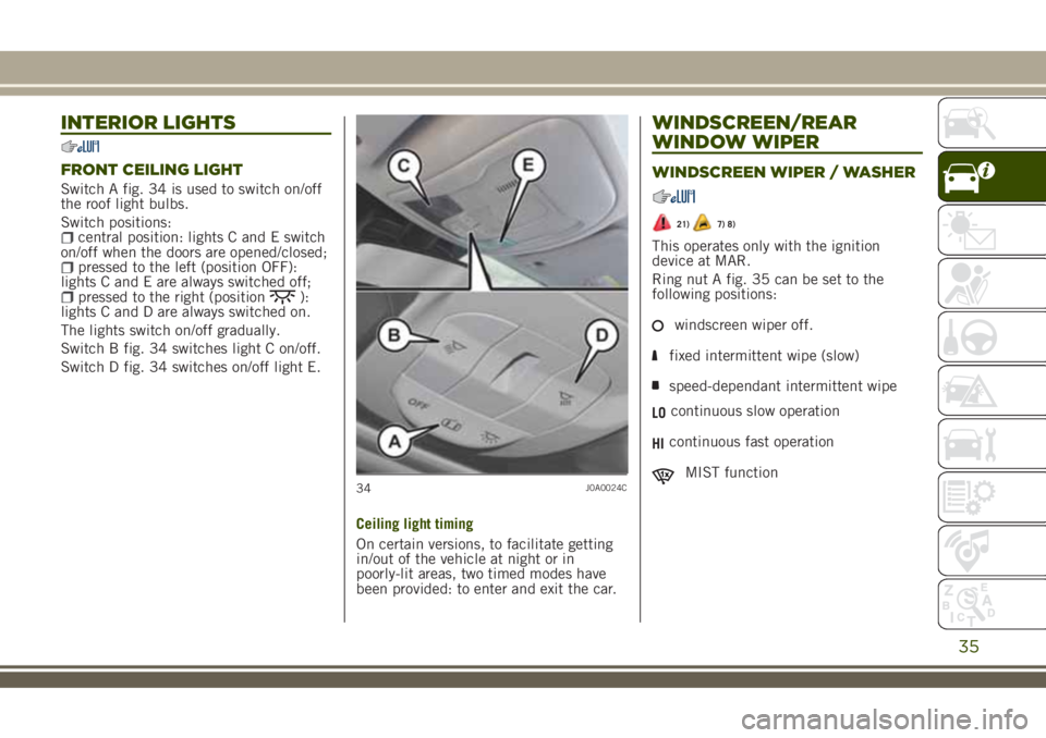 JEEP RENEGADE 2018 Owner handbook (in English) INTERIOR LIGHTS
FRONT CEILING LIGHT
Switch A fig. 34 is used to switch on/off
the roof light bulbs.
Switch positions:
central position: lights C and E switch
on/off when the doors are opened/closed;
p JEEP RENEGADE 2018 Owner handbook (in English) INTERIOR LIGHTS
FRONT CEILING LIGHT
Switch A fig. 34 is used to switch on/off
the roof light bulbs.
Switch positions:
central position: lights C and E switch
on/off when the doors are opened/closed;
p