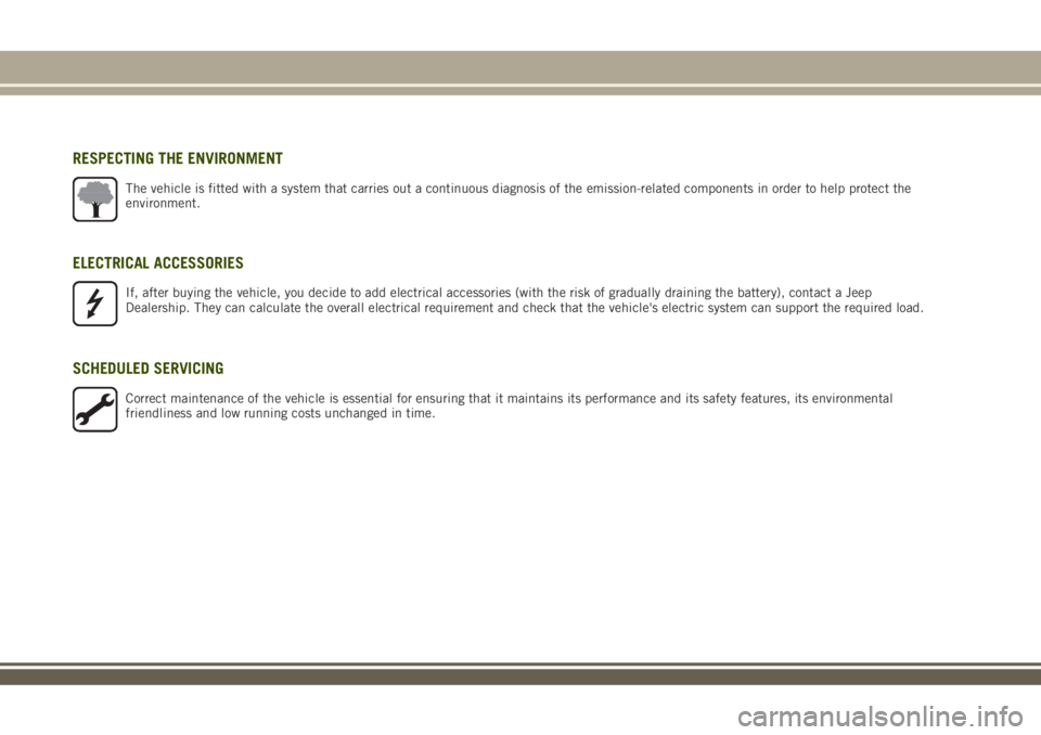 JEEP RENEGADE 2018 Owner handbook (in English) RESPECTING THE ENVIRONMENT
The vehicle is fitted with a system that carries out a continuous diagnosis of the emission-related components in order to help protect the
environment.
ELECTRICAL ACCESSORI JEEP RENEGADE 2018 Owner handbook (in English) RESPECTING THE ENVIRONMENT
The vehicle is fitted with a system that carries out a continuous diagnosis of the emission-related components in order to help protect the
environment.
ELECTRICAL ACCESSORI
