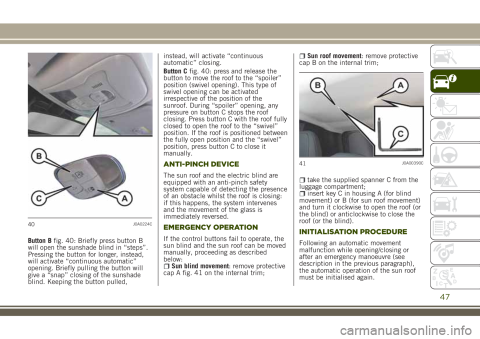 JEEP RENEGADE 2018 Owner handbook (in English) Button Bfig. 40: Briefly press button B
will open the sunshade blind in “steps”.
Pressing the button for longer, instead,
will activate “continuous automatic”
opening. Briefly pulling the butt JEEP RENEGADE 2018 Owner handbook (in English) Button Bfig. 40: Briefly press button B
will open the sunshade blind in “steps”.
Pressing the button for longer, instead,
will activate “continuous automatic”
opening. Briefly pulling the butt