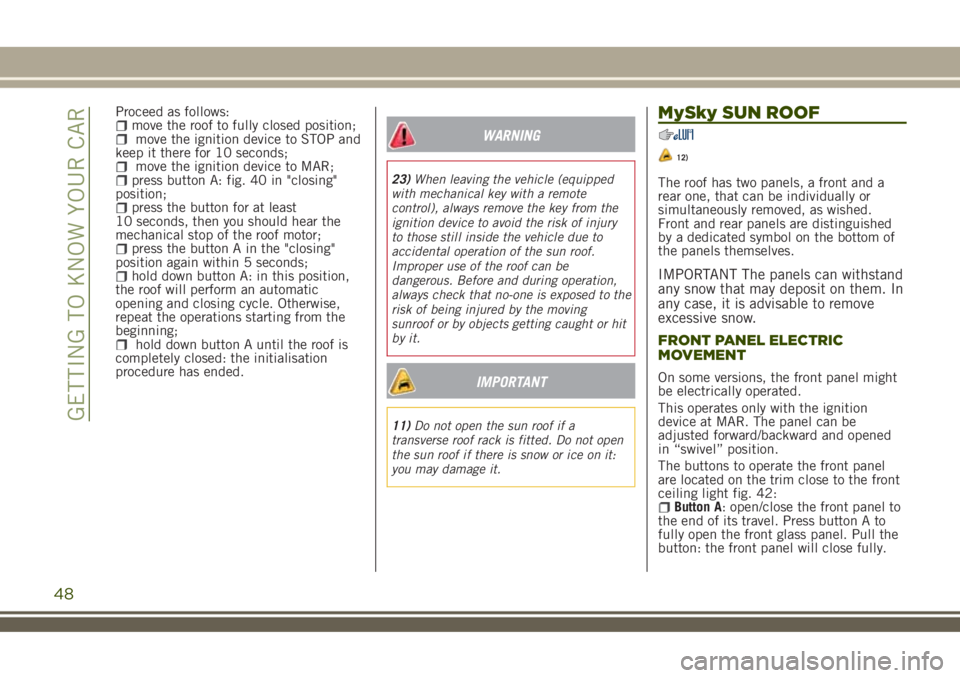 JEEP RENEGADE 2018 Owner handbook (in English) Proceed as follows:move the roof to fully closed position;move the ignition device to STOP and
keep it there for 10 seconds;
move the ignition device to MAR;press button A: fig. 40 in "closing" JEEP RENEGADE 2018 Owner handbook (in English) Proceed as follows:move the roof to fully closed position;move the ignition device to STOP and
keep it there for 10 seconds;
move the ignition device to MAR;press button A: fig. 40 in "closing"