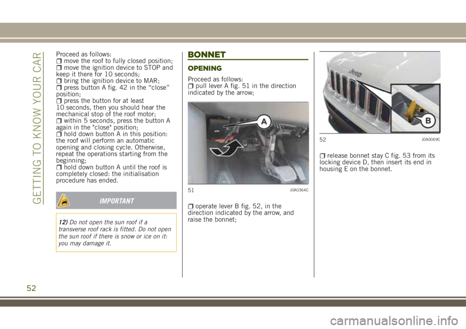 JEEP RENEGADE 2018 Owner handbook (in English) Proceed as follows:move the roof to fully closed position;move the ignition device to STOP and
keep it there for 10 seconds;
bring the ignition device to MAR;press button A fig. 42 in the “close”
JEEP RENEGADE 2018 Owner handbook (in English) Proceed as follows:move the roof to fully closed position;move the ignition device to STOP and
keep it there for 10 seconds;
bring the ignition device to MAR;press button A fig. 42 in the “close”