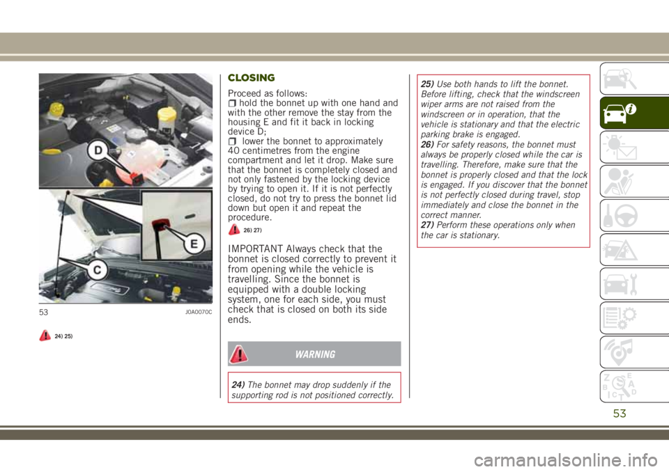 JEEP RENEGADE 2018 Owner handbook (in English) 24) 25)
CLOSING
Proceed as follows:hold the bonnet up with one hand and
with the other remove the stay from the
housing E and fit it back in locking
device D;
lower the bonnet to approximately
40 cent JEEP RENEGADE 2018 Owner handbook (in English) 24) 25)
CLOSING
Proceed as follows:hold the bonnet up with one hand and
with the other remove the stay from the
housing E and fit it back in locking
device D;
lower the bonnet to approximately
40 cent
