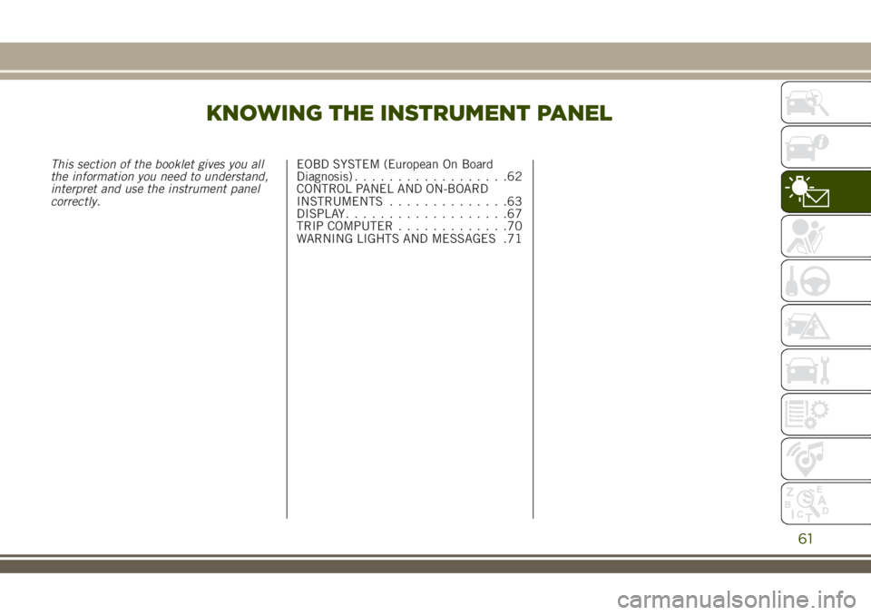 JEEP RENEGADE 2018 Owner handbook (in English) KNOWING THE INSTRUMENT PANEL
This section of the booklet gives you all
the information you need to understand,
interpret and use the instrument panel
correctly.EOBD SYSTEM (European On Board
Diagnosis JEEP RENEGADE 2018 Owner handbook (in English) KNOWING THE INSTRUMENT PANEL
This section of the booklet gives you all
the information you need to understand,
interpret and use the instrument panel
correctly.EOBD SYSTEM (European On Board
Diagnosis