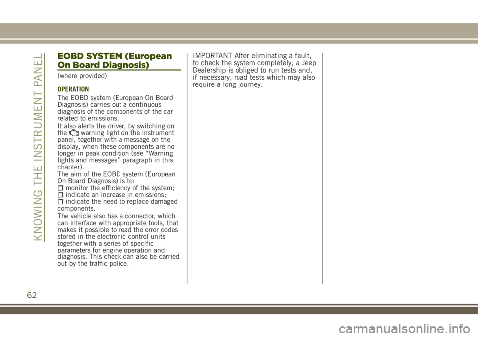 JEEP RENEGADE 2018 Owner handbook (in English) EOBD SYSTEM (European
On Board Diagnosis)
(where provided)
OPERATION
The EOBD system (European On Board
Diagnosis) carries out a continuous
diagnosis of the components of the car
related to emissions. JEEP RENEGADE 2018 Owner handbook (in English) EOBD SYSTEM (European
On Board Diagnosis)
(where provided)
OPERATION
The EOBD system (European On Board
Diagnosis) carries out a continuous
diagnosis of the components of the car
related to emissions.