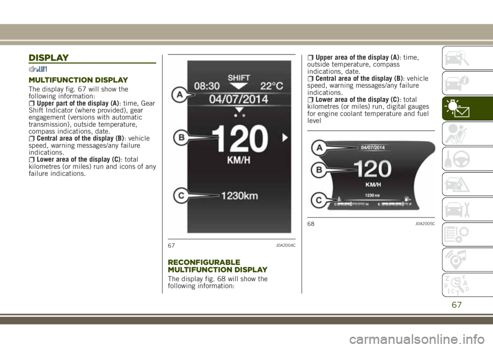 JEEP RENEGADE 2018 Owner handbook (in English) DISPLAY
MULTIFUNCTION DISPLAY
The display fig. 67 will show the
following information:
Upper part of the display (A): time, Gear
Shift Indicator (where provided), gear
engagement (versions with automa JEEP RENEGADE 2018 Owner handbook (in English) DISPLAY
MULTIFUNCTION DISPLAY
The display fig. 67 will show the
following information:
Upper part of the display (A): time, Gear
Shift Indicator (where provided), gear
engagement (versions with automa