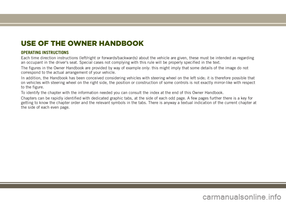 JEEP RENEGADE 2018 Owner handbook (in English) USE OF THE OWNER HANDBOOK
OPERATING INSTRUCTIONS
Each time direction instructions (left/right or forwards/backwards) about the vehicle are given, these must be intended as regarding
an occupant in the JEEP RENEGADE 2018 Owner handbook (in English) USE OF THE OWNER HANDBOOK
OPERATING INSTRUCTIONS
Each time direction instructions (left/right or forwards/backwards) about the vehicle are given, these must be intended as regarding
an occupant in the