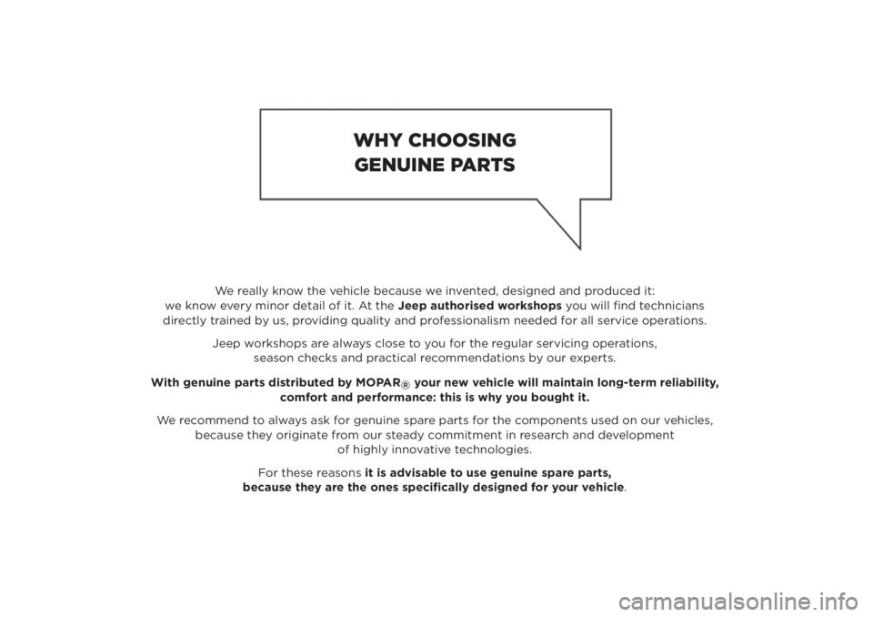 JEEP RENEGADE 2019 Owner handbook (in English) We really know the vehicle because we invented, designed and produced it:
we know every minor detail of it. At the Jeep authorised workshops you will fi nd technicians
directly trained by us, providi JEEP RENEGADE 2019 Owner handbook (in English) We really know the vehicle because we invented, designed and produced it:
we know every minor detail of it. At the Jeep authorised workshops you will fi nd technicians
directly trained by us, providi
