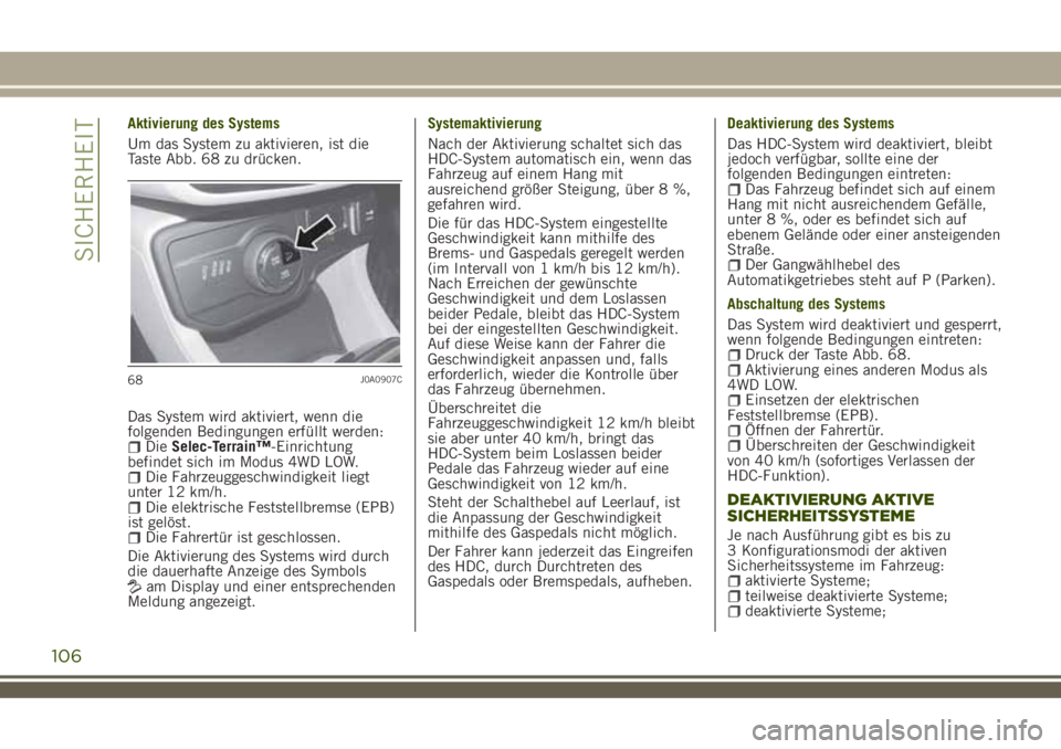 JEEP RENEGADE 2018  Betriebsanleitung (in German) Aktivierung des Systems
Um das System zu aktivieren, ist die
Taste Abb. 68 zu drücken.
Das System wird aktiviert, wenn die
folgenden Bedingungen erfüllt werden:
DieSelec-Terrain™-Einrichtung
befin