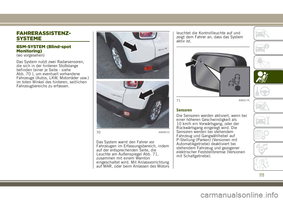 JEEP RENEGADE 2018  Betriebsanleitung (in German) FAHRERASSISTENZ-
SYSTEME
BSM-SYSTEM (Blind-spot
Monitoring)
(wo vorgesehen)
Das System nutzt zwei Radarsensoren,
die sich in der hinteren Stoßstange
befinden (einer je Seite - siehe
Abb. 70 ), um eve