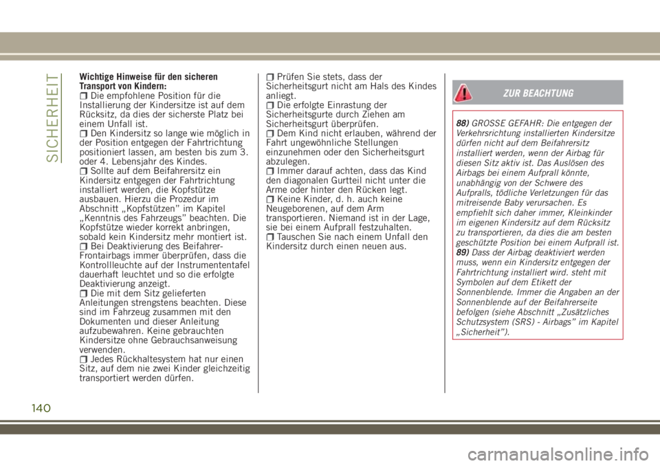 JEEP RENEGADE 2018  Betriebsanleitung (in German) Wichtige Hinweise für den sicheren
Transport von Kindern:
Die empfohlene Position für die
Installierung der Kindersitze ist auf dem
Rücksitz, da dies der sicherste Platz bei
einem Unfall ist.
Den K
