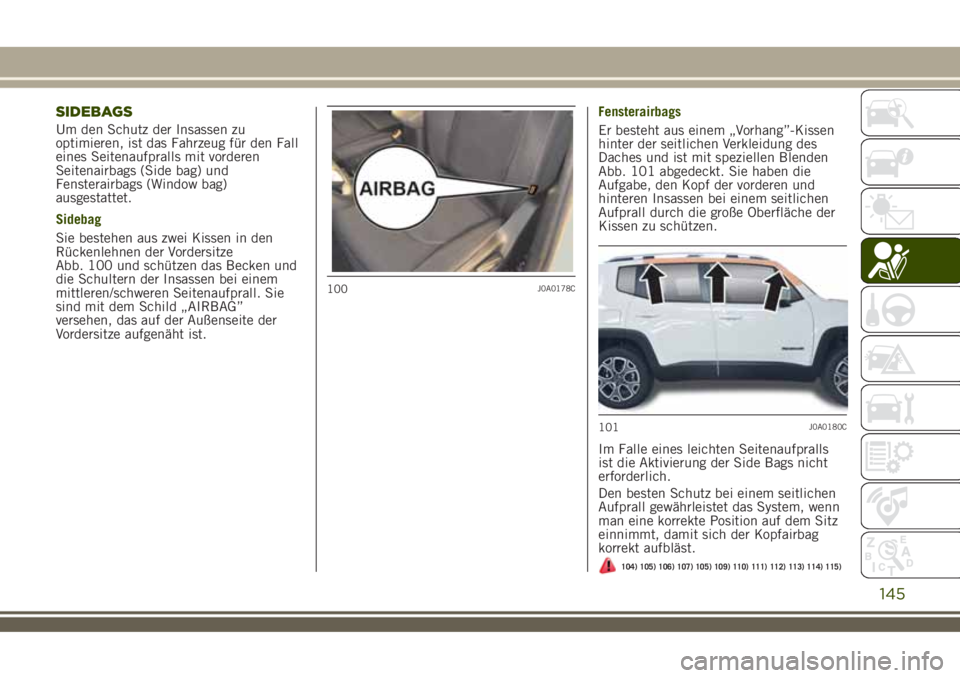 JEEP RENEGADE 2018  Betriebsanleitung (in German) SIDEBAGS
Um den Schutz der Insassen zu
optimieren, ist das Fahrzeug für den Fall
eines Seitenaufpralls mit vorderen
Seitenairbags (Side bag) und
Fensterairbags (Window bag)
ausgestattet.
Sidebag
Sie 