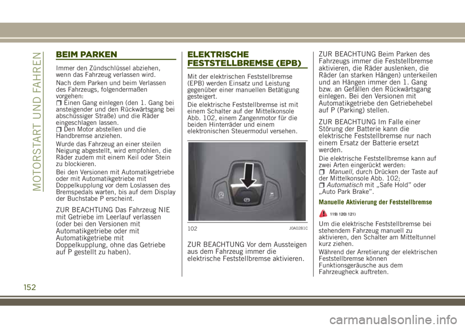 JEEP RENEGADE 2018 Betriebsanleitung (in German) BEIM PARKEN
Immer den Zündschlüssel abziehen,
wenn das Fahrzeug verlassen wird.
Nach dem Parken und beim Verlassen
des Fahrzeugs, folgendermaßen
vorgehen:
Einen Gang einlegen (den 1. Gang bei
anste JEEP RENEGADE 2018 Betriebsanleitung (in German) BEIM PARKEN
Immer den Zündschlüssel abziehen,
wenn das Fahrzeug verlassen wird.
Nach dem Parken und beim Verlassen
des Fahrzeugs, folgendermaßen
vorgehen:
Einen Gang einlegen (den 1. Gang bei
anste
