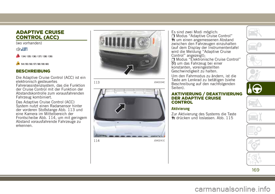JEEP RENEGADE 2018  Betriebsanleitung (in German) ADAPTIVE CRUISE
CONTROL (ACC)
(wo vorhanden)
134) 135) 136) 137) 138) 139)
54) 55) 56) 57) 58) 59) 60)
BESCHREIBUNG
Die Adaptive Cruise Control (ACC) ist ein
elektronisch gesteuertes
Fahrerassistenzsy