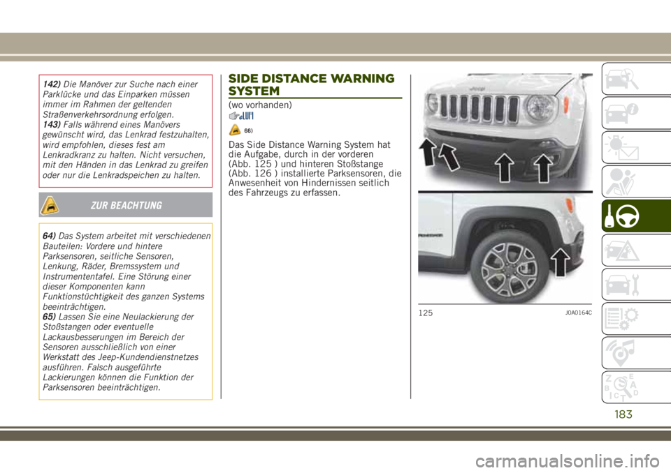 JEEP RENEGADE 2018  Betriebsanleitung (in German) 142)Die Manöver zur Suche nach einer
Parklücke und das Einparken müssen
immer im Rahmen der geltenden
Straßenverkehrsordnung erfolgen.
143)Falls während eines Manövers
gewünscht wird, das Lenkr
