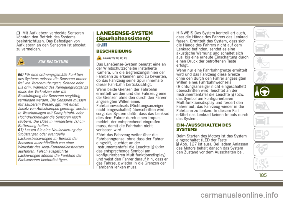 JEEP RENEGADE 2018  Betriebsanleitung (in German) Mit Aufklebern verdeckte Sensoren
könnten den Betrieb des Systems
beeinträchtigen. Das Befestigen von
Aufklebern an den Sensoren ist absolut
zu vermeiden.
ZUR BEACHTUNG
66)Für eine ordnungsgemäße