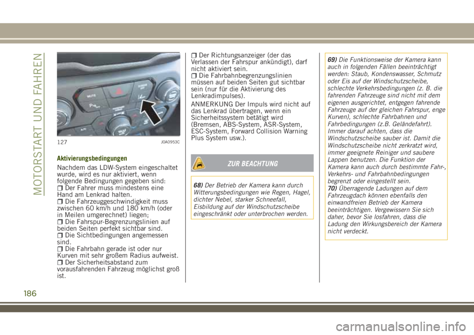JEEP RENEGADE 2018 Betriebsanleitung (in German) Aktivierungsbedingungen
Nachdem das LDW-System eingeschaltet
wurde, wird es nur aktiviert, wenn
folgende Bedingungen gegeben sind:
Der Fahrer muss mindestens eine
Hand am Lenkrad halten.
Die Fahrzeugg JEEP RENEGADE 2018 Betriebsanleitung (in German) Aktivierungsbedingungen
Nachdem das LDW-System eingeschaltet
wurde, wird es nur aktiviert, wenn
folgende Bedingungen gegeben sind:
Der Fahrer muss mindestens eine
Hand am Lenkrad halten.
Die Fahrzeugg
