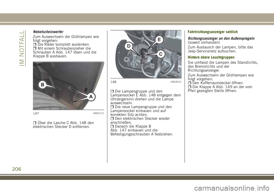 JEEP RENEGADE 2018  Betriebsanleitung (in German) Nebelscheinwerfer
Zum Auswechseln der Glühlampen wie
folgt vorgehen:
Die Räder komplett auslenken.Mit einem Schraubenzieher die
Schrauben A Abb. 147 lösen und die
Klappe B ausbauen.
Über die Lasch